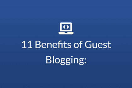 Benefits of Guest Blogging: 11 Reasons to Start Guest Posting Today